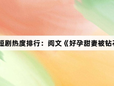 1月21日短剧热度排行:阅文《好孕甜妻被钻石老公宠上天》登顶第一