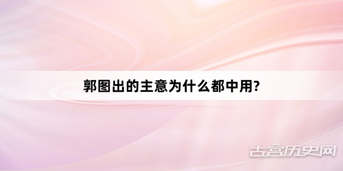 郭图出的主意为什么都中用?