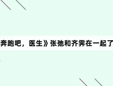 《奔跑吧，医生》张弛和齐霁在一起了吗