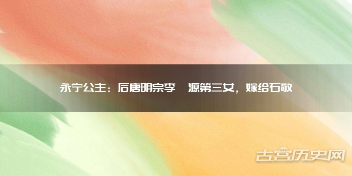 永宁公主：后唐明宗李嗣源第三女，嫁给石敬瑭