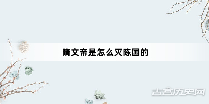 隋文帝是怎么灭陈国的