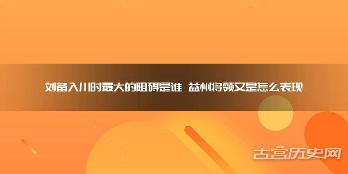 刘备入川时最大的阻碍是谁 益州将领又是怎么表现