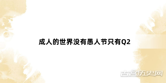 “成人的世界没有愚人节只有Q2”网络梗词解释