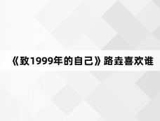《致1999年的自己》路垚喜欢谁