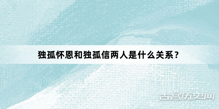 独孤怀恩和独孤信两人是什么关系？