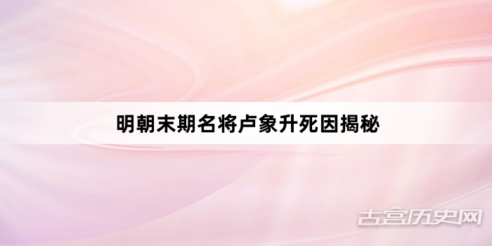 明朝末期名将卢象升死因揭秘