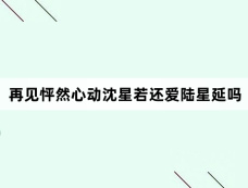 再见怦然心动沈星若还爱陆星延吗