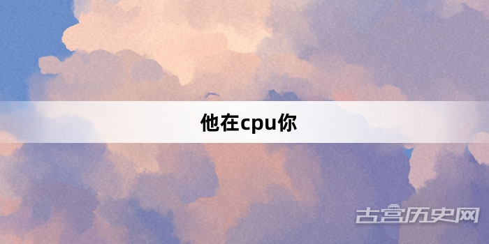 “他在cpu你”网络梗词解释