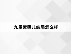 九重紫明儿结局怎么样