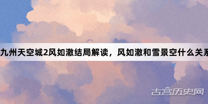 九州天空城2风如澈结局解读，风如澈和雪景空什么关系?