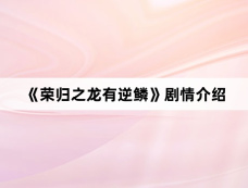 《荣归之龙有逆鳞》剧情介绍