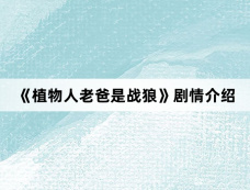 《植物人老爸是战狼》剧情介绍