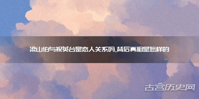 梁山伯与祝英台是恋人关系吗,背后真相是怎样的
