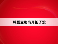 韩剧宝物岛开拍了没