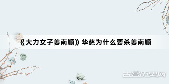 《大力女子姜南顺》华慈为什么要杀姜南顺