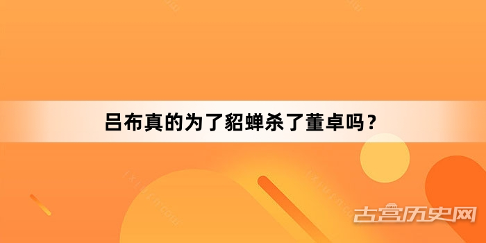 吕布真的为了貂蝉杀了董卓吗？