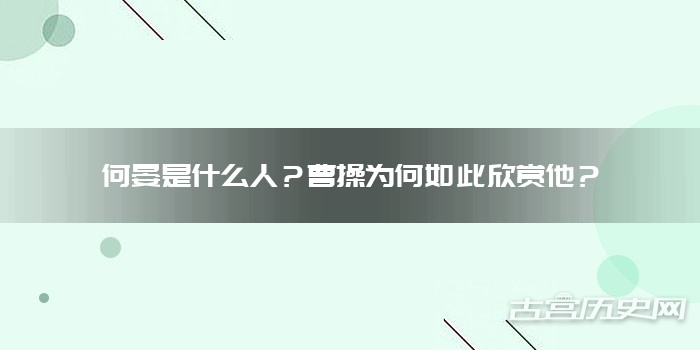 何晏是什么人？曹操为何如此欣赏他？