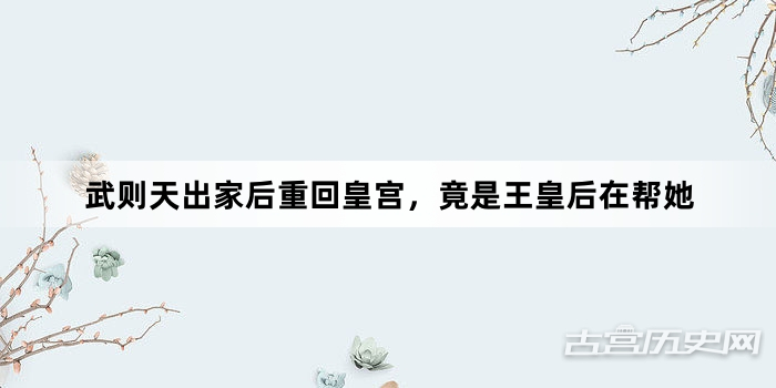 武则天出家后重回皇宫，竟是王皇后在帮她