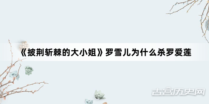 《披荆斩棘的大小姐》罗雪儿为什么杀罗爱莲