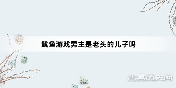 鱿鱼游戏男主是老头的儿子吗