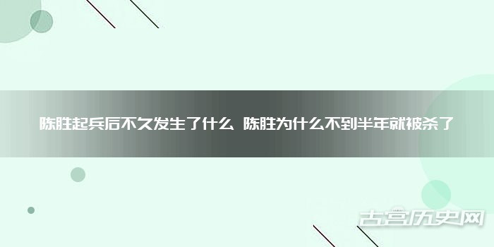 陈胜起兵后不久发生了什么 陈胜为什么不到半年就被杀了