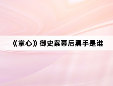 《掌心》御史案幕后黑手是谁