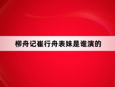 柳舟记崔行舟表妹是谁演的