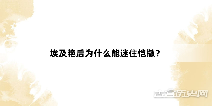 埃及艳后为什么能迷住恺撒？