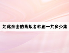 如此亲密的背叛者韩剧一共多少集