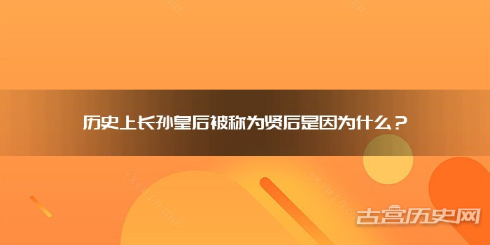 历史上长孙皇后被称为贤后是因为什么？