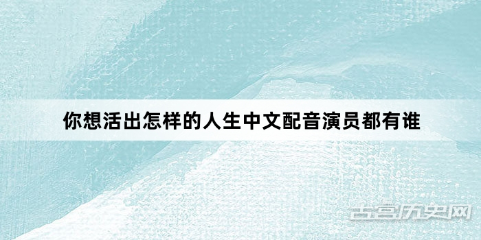 你想活出怎样的人生中文配音演员都有谁