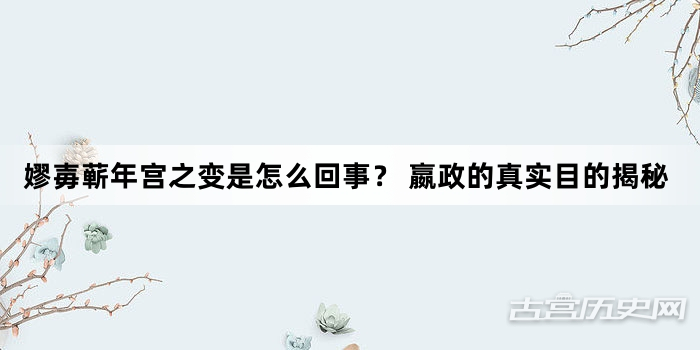 嫪毐蕲年宫之变是怎么回事？ 嬴政的真实目的揭秘