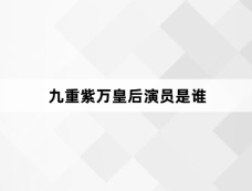 九重紫万皇后演员是谁