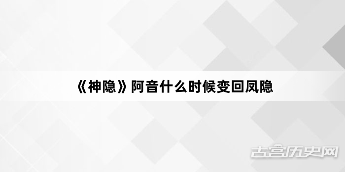 《神隐》阿音什么时候变回凤隐