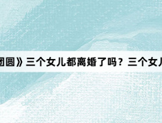 《好团圆》三个女儿都离婚了吗？三个女儿结局