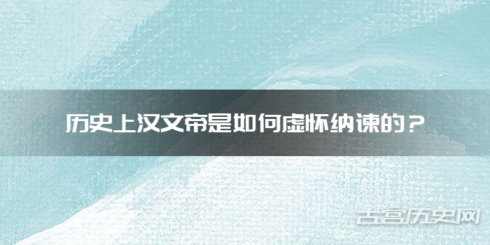 历史上汉文帝是如何虚怀纳谏的？