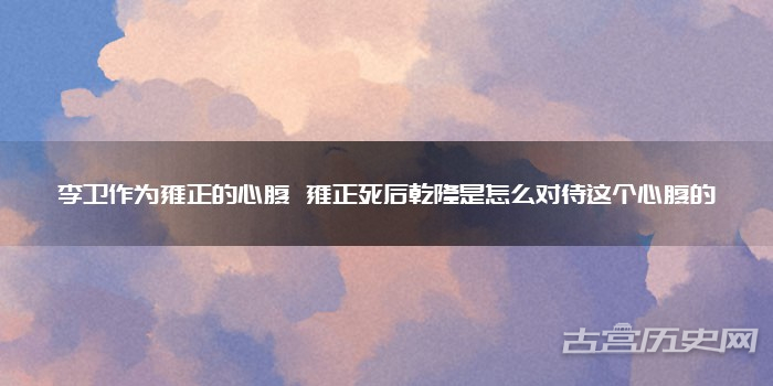 李卫作为雍正的心腹 雍正死后乾隆是怎么对待这个心腹的