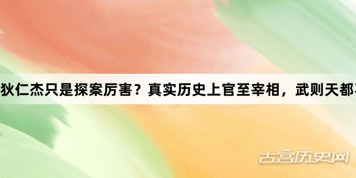 狄仁杰只是探案厉害？真实历史上官至宰相，武则天都不敢直呼其名
