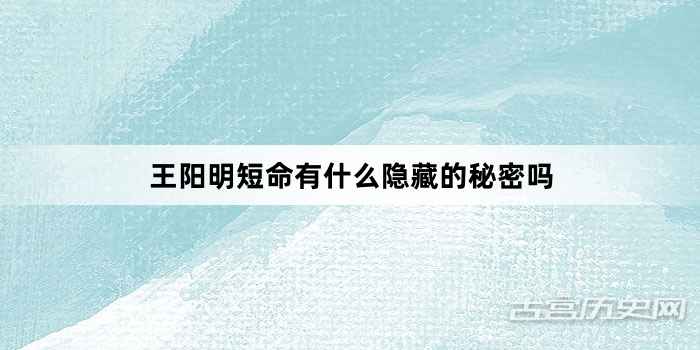 王阳明短命有什么隐藏的秘密吗