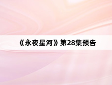 《永夜星河》第28集预告