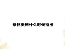 茶杯美剧什么时候播出