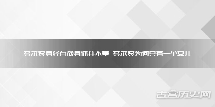 多尔衮身经百战身体并不差 多尔衮为何只有一个女儿
