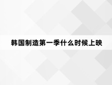 韩国制造第一季什么时候上映