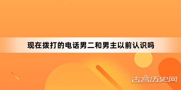 现在拨打的电话男二和男主以前认识吗