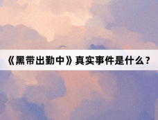 《黑带出勤中》真实事件是什么?