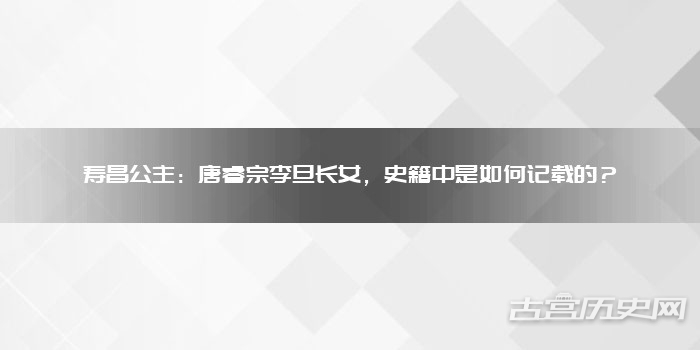 寿昌公主：唐睿宗李旦长女，史籍中是如何记载的？