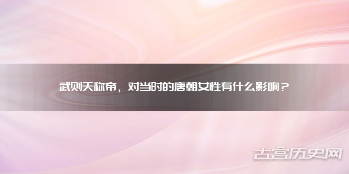 武则天称帝，对当时的唐朝女性有什么影响？