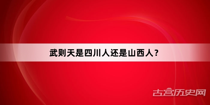武则天是四川人还是山西人？