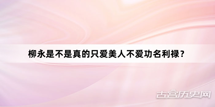 柳永是不是真的只爱美人不爱功名利禄？