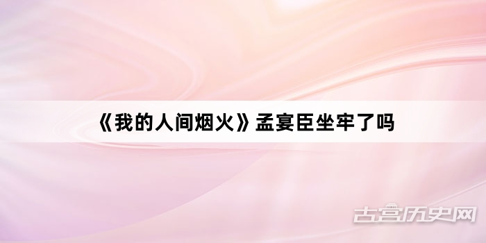 《我的人间烟火》孟宴臣坐牢了吗